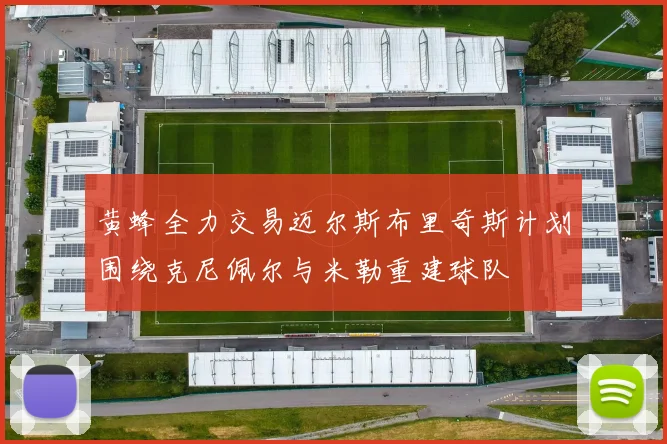黄蜂全力交易迈尔斯布里奇斯计划围绕克尼佩尔与米勒重建球队
