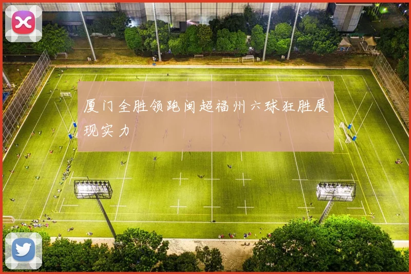 厦门全胜领跑闽超福州六球狂胜展现实力