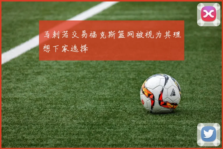 马刺若交易福克斯篮网被视为其理想下家选择