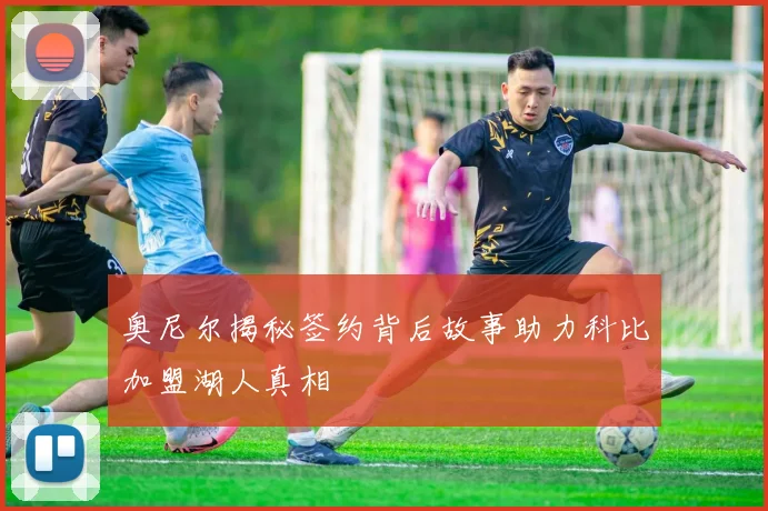 奥尼尔揭秘签约背后故事助力科比加盟湖人真相