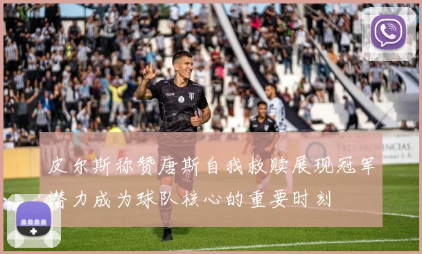 皮尔斯称赞唐斯自我救赎展现冠军潜力成为球队核心的重要时刻