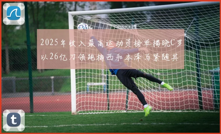 2025年收入最高运动员榜单揭晓C罗以26亿刀领跑梅西和本泽马紧随其后