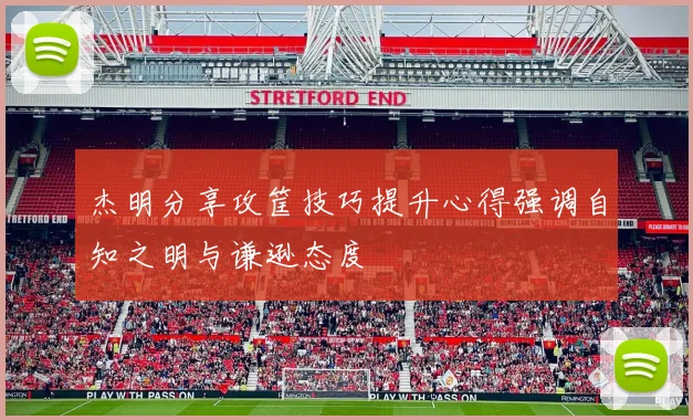 杰明分享攻筐技巧提升心得强调自知之明与谦逊态度