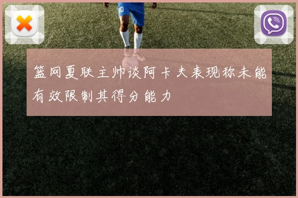 篮网夏联主帅谈阿卡夫表现称未能有效限制其得分能力