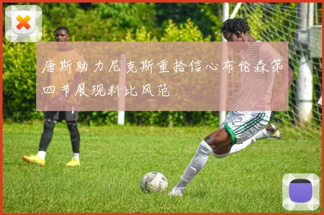 唐斯助力尼克斯重拾信心布伦森第四节展现科比风范