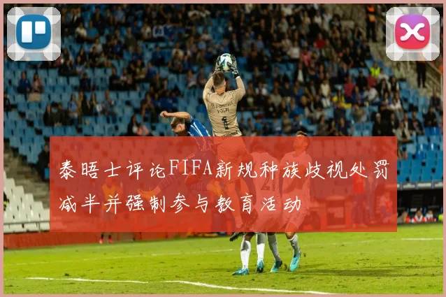 泰晤士评论FIFA新规种族歧视处罚减半并强制参与教育活动