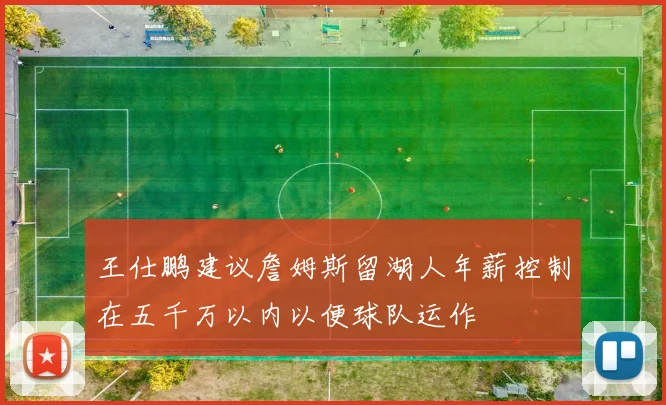 王仕鹏建议詹姆斯留湖人年薪控制在五千万以内以便球队运作