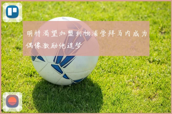 明特渴望加盟利物浦崇拜马内成为偶像激励他追梦